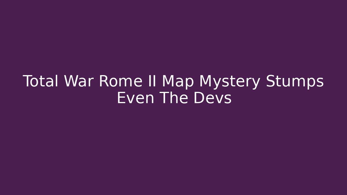 Total War Rome II Map Mystery Stumps Even The Devs