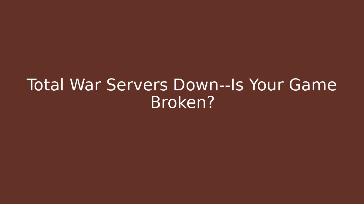 Total War Servers Down—Is Your Game Broken?
