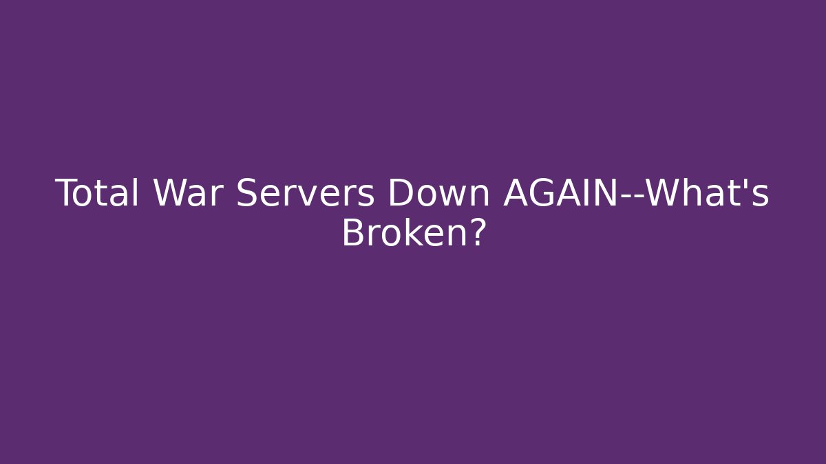 Total War Servers Down AGAIN—What’s Broken?