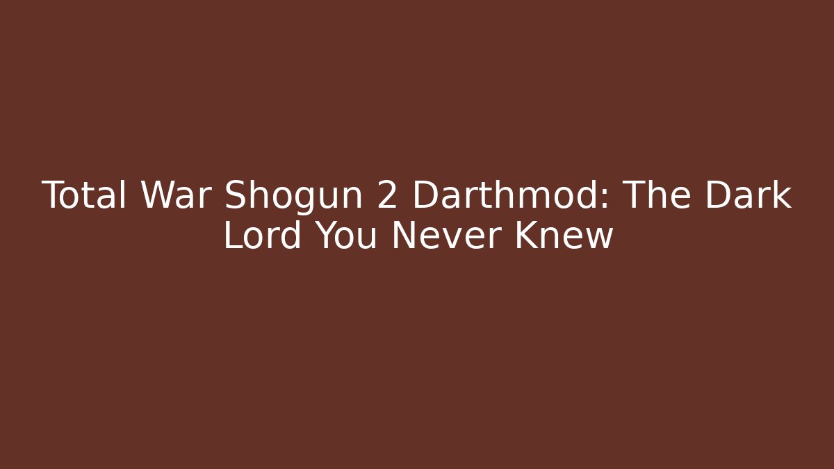 Total War Shogun 2 Darthmod: The Dark Lord You Never Knew