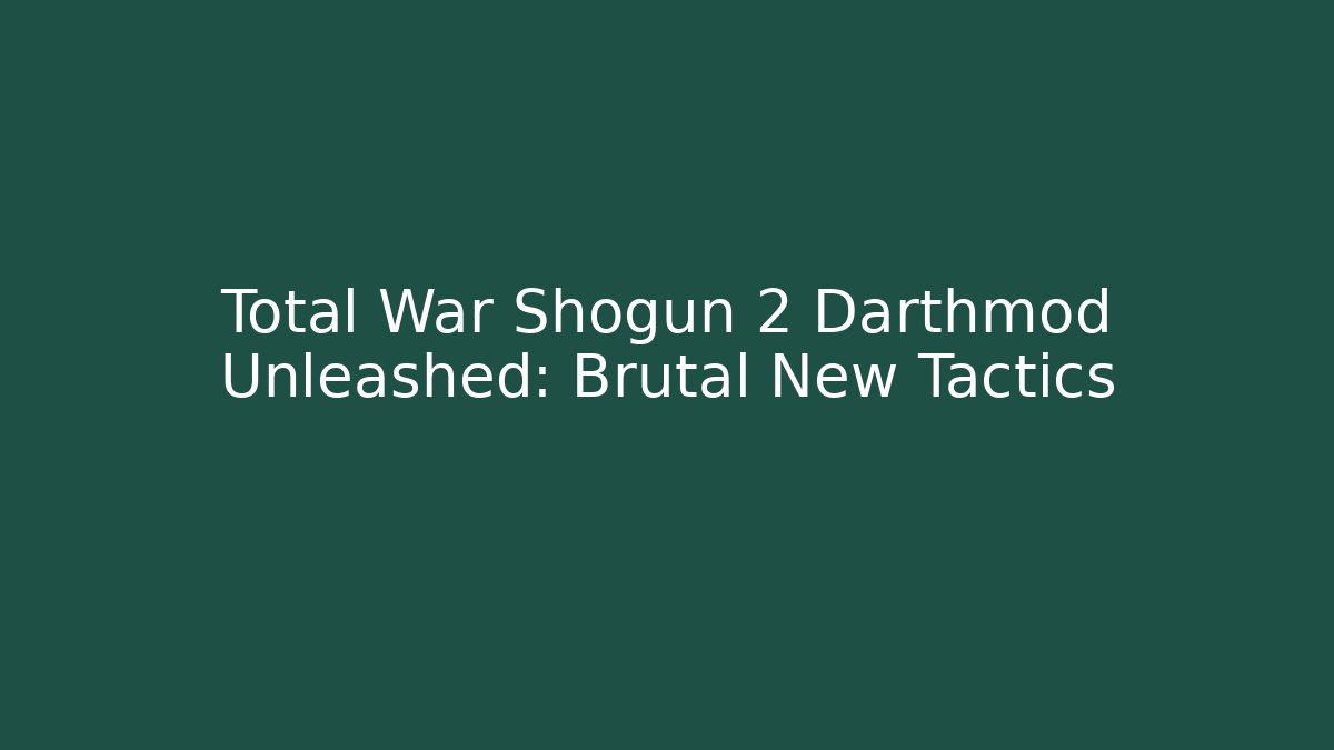 Total War Shogun 2 Darthmod Unleashed: Brutal New Tactics