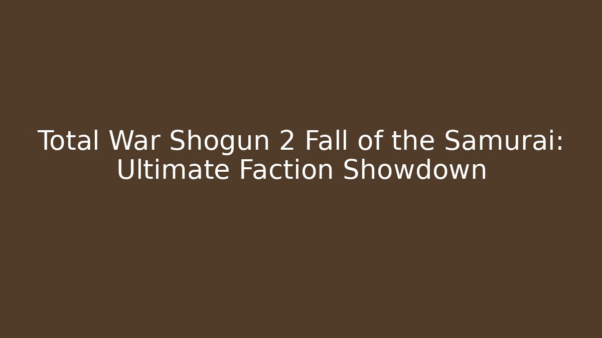 Total War Shogun 2 Fall of the Samurai: Ultimate Faction Showdown