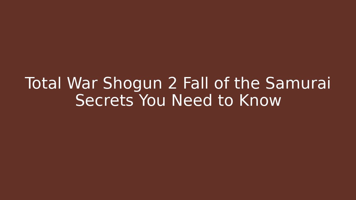 Total War Shogun 2 Fall of the Samurai Secrets You Need to Know