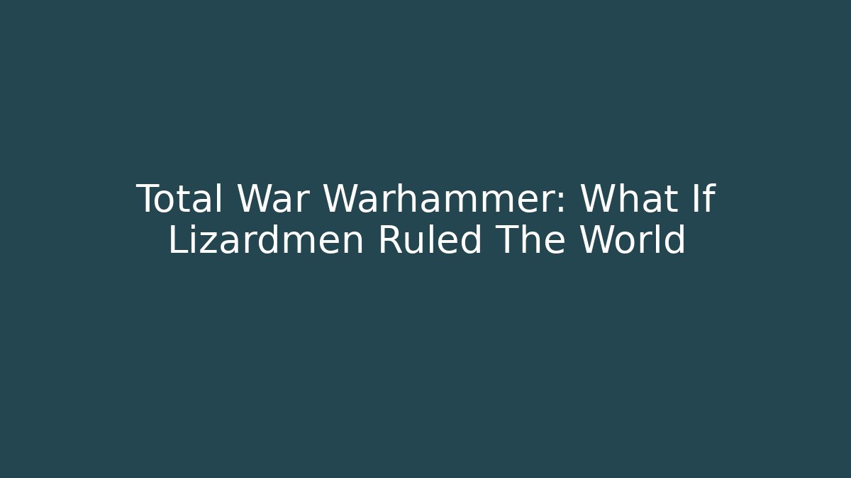 Total War Warhammer: What If Lizardmen Ruled The World
