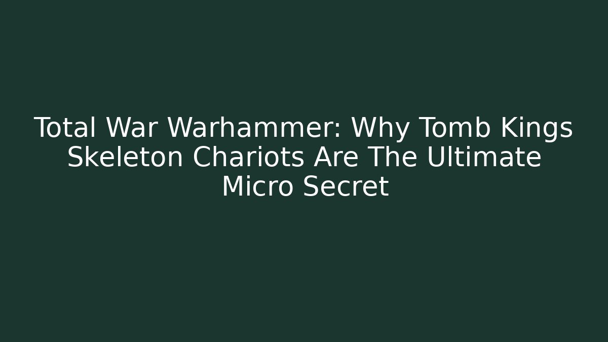 Total War Warhammer: Why Tomb Kings Skeleton Chariots Are The Ultimate Micro Secret