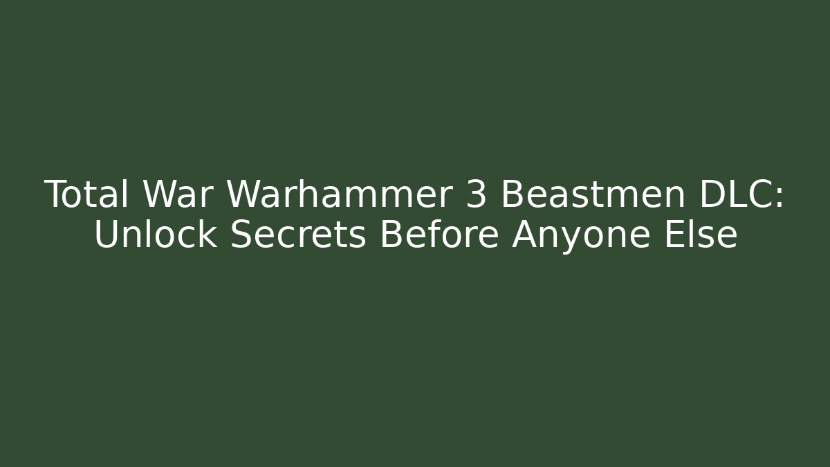 Total War Warhammer 3 Beastmen DLC: Unlock Secrets Before Anyone Else