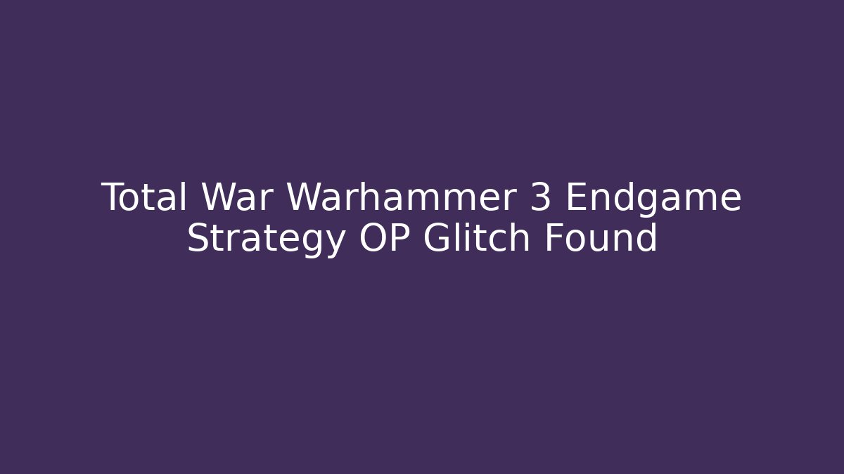 Total War Warhammer 3 Endgame Strategy OP Glitch Found