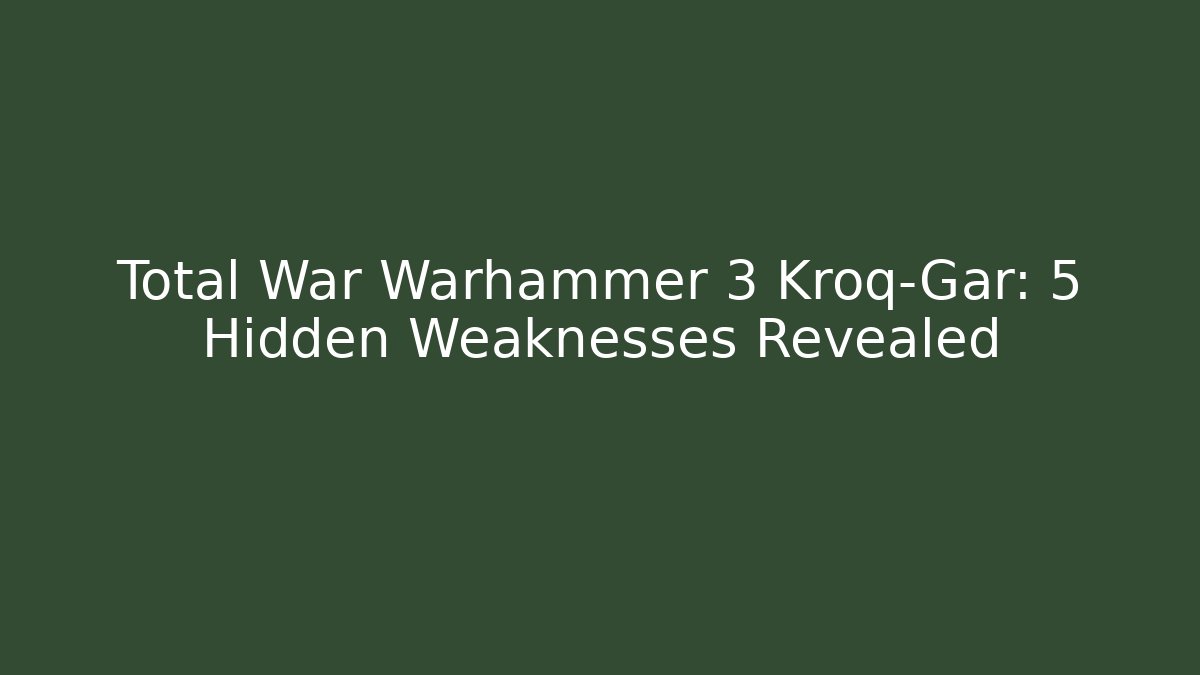 Total War Warhammer 3 Kroq-Gar: 5 Hidden Weaknesses Revealed