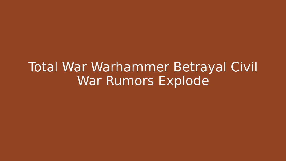 Total War Warhammer Betrayal Civil War Rumors Explode