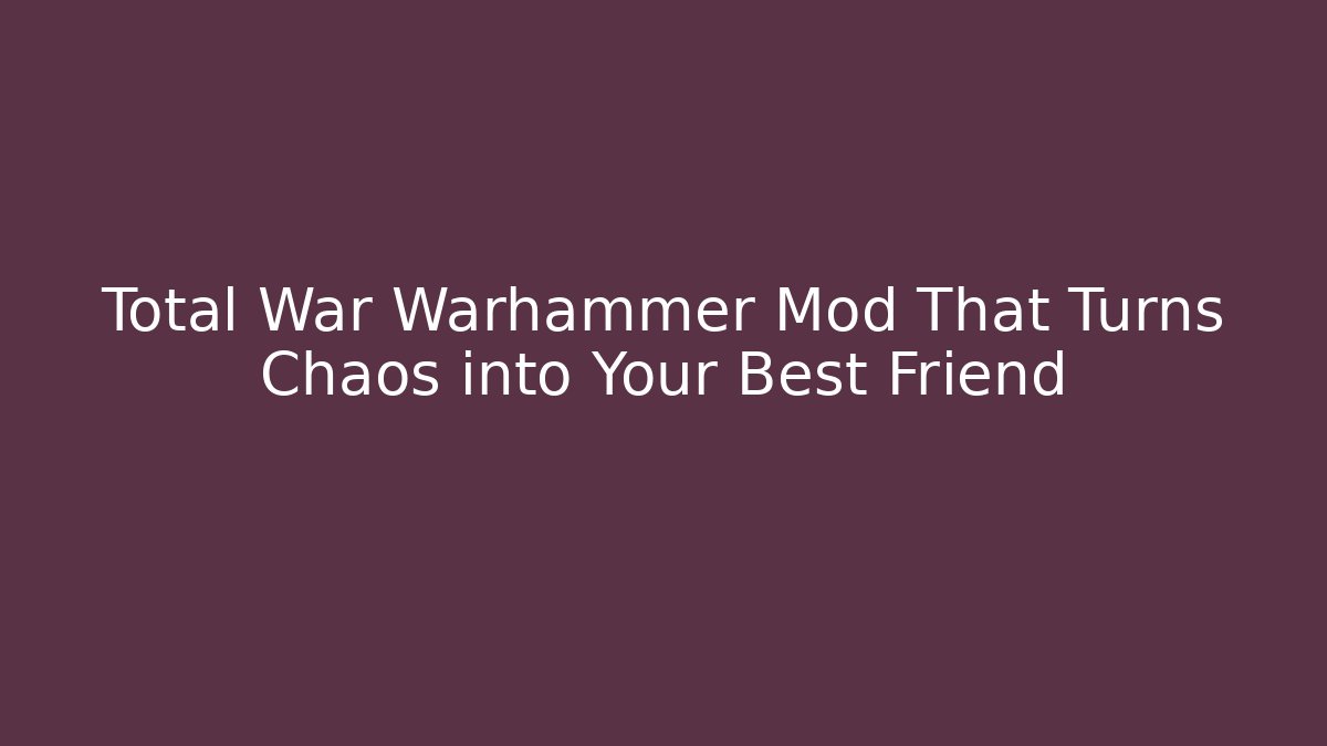 Total War Warhammer Mod That Turns Chaos into Your Best Friend