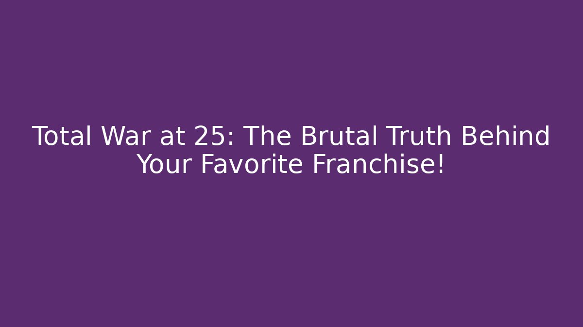 Total War at 25: The Brutal Truth Behind Your Favorite Franchise!