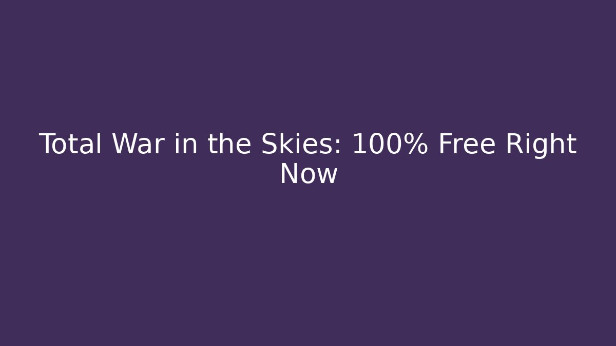 Total War in the Skies: 100% Free Right Now