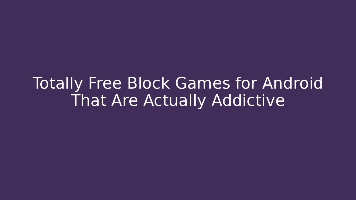 Totally Free Block Games for Android That Are Actually Addictive