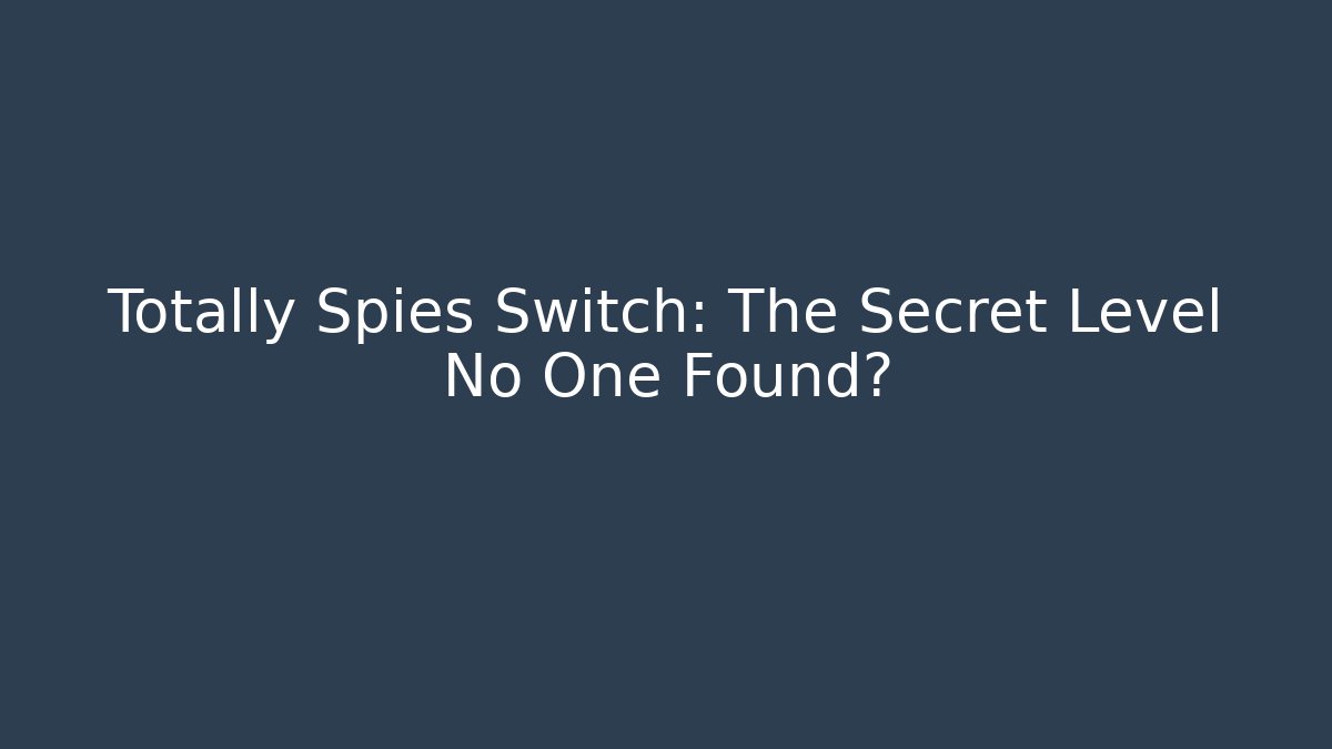 Totally Spies Switch: The Secret Level No One Found?