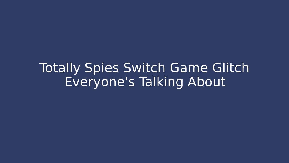 Totally Spies Switch Game Glitch Everyone's Talking About - Critter Realm