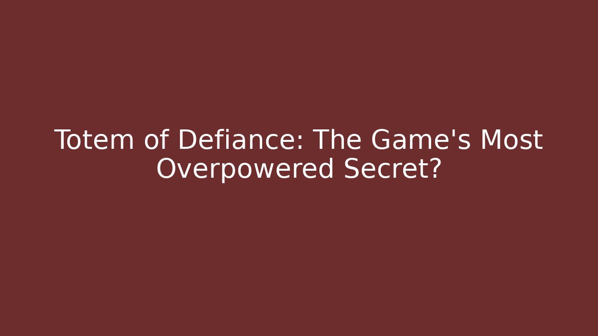 Totem of Defiance: The Game's Most Overpowered Secret?