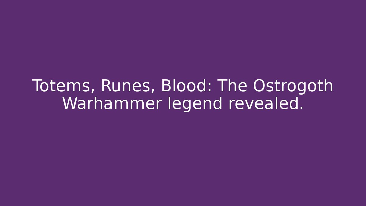Totems, Runes, Blood: The Ostrogoth Warhammer legend revealed.