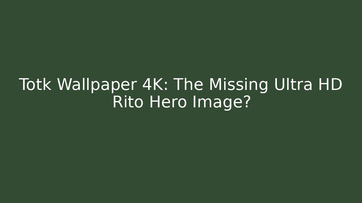 Totk Wallpaper 4K: The Missing Ultra HD Rito Hero Image?