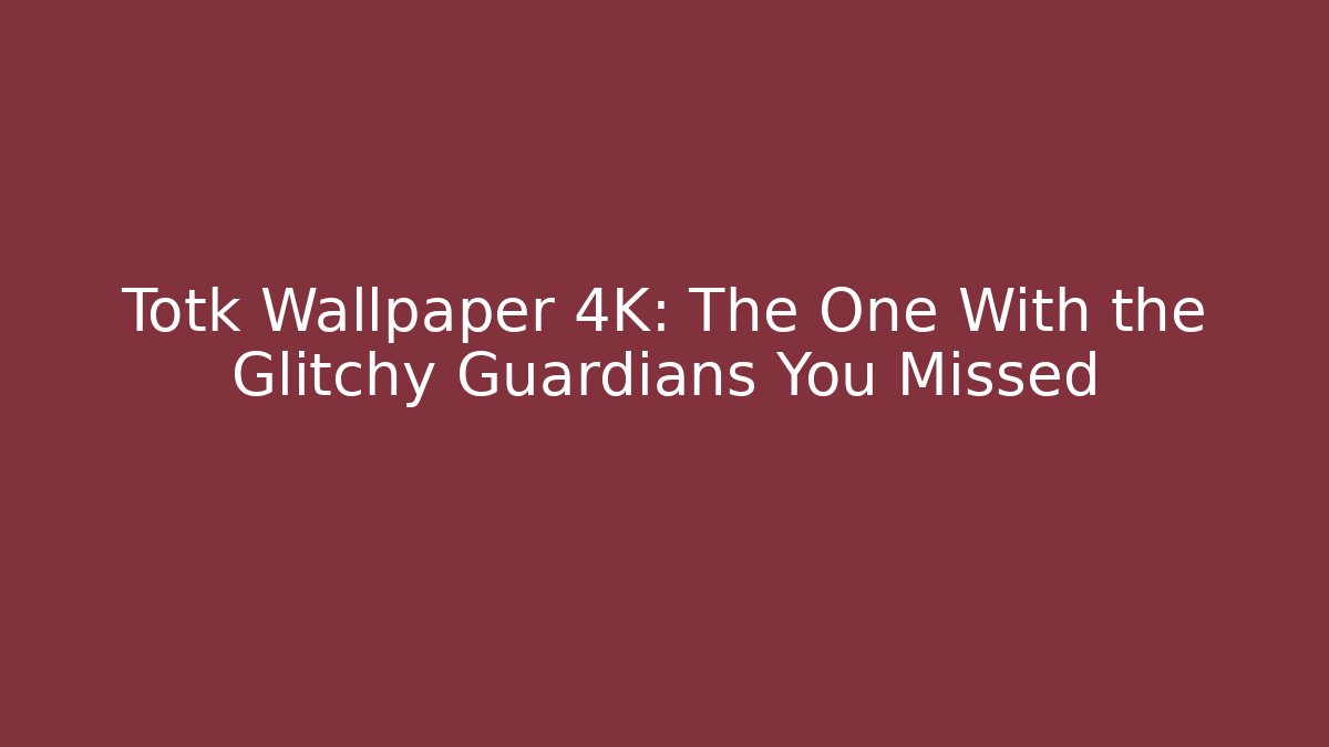 Totk Wallpaper 4K: The One With the Glitchy Guardians You Missed