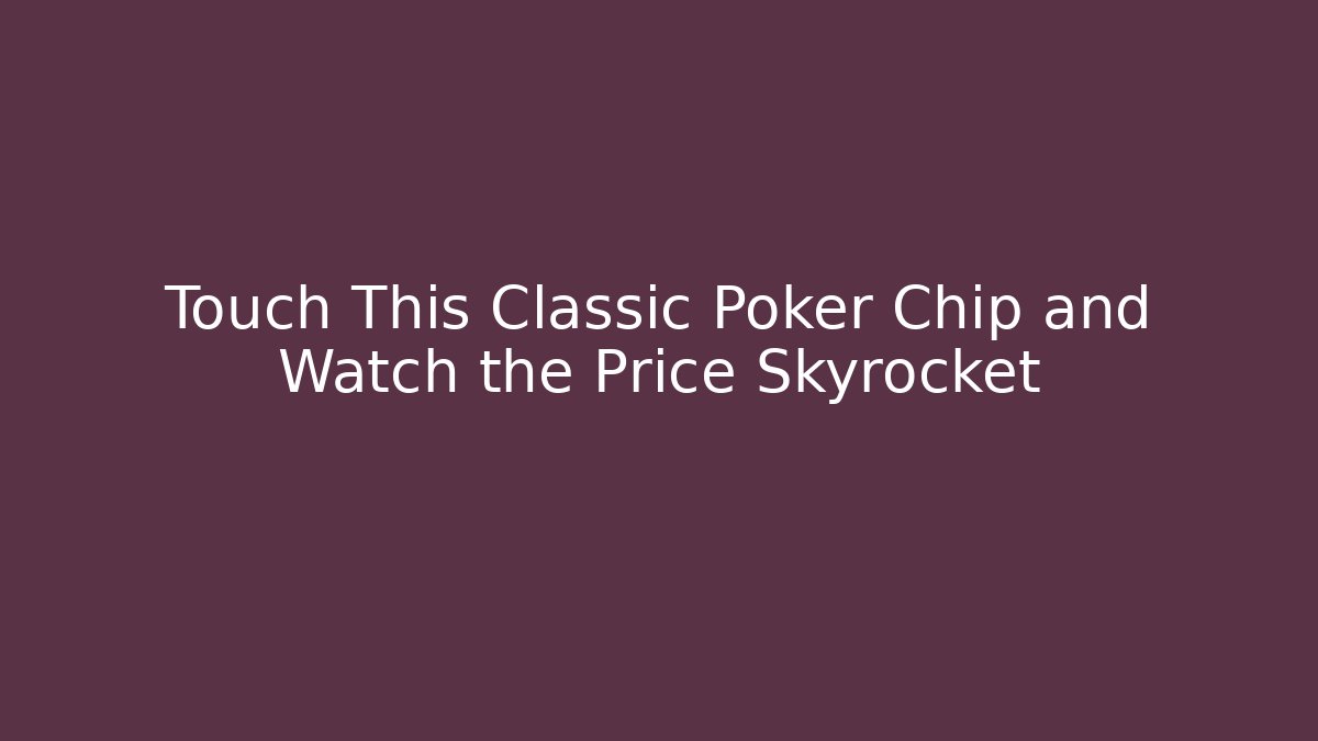 Touch This Classic Poker Chip and Watch the Price Skyrocket