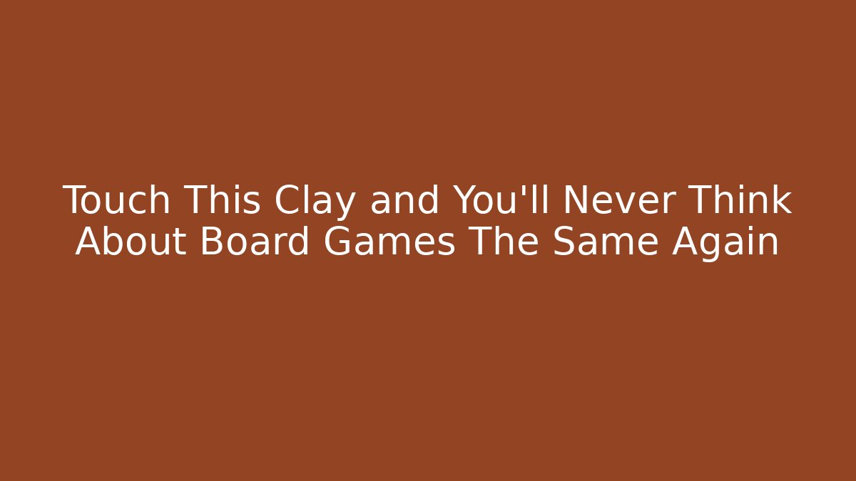 Touch This Clay and You'll Never Think About Board Games The Same Again - Critter Realm