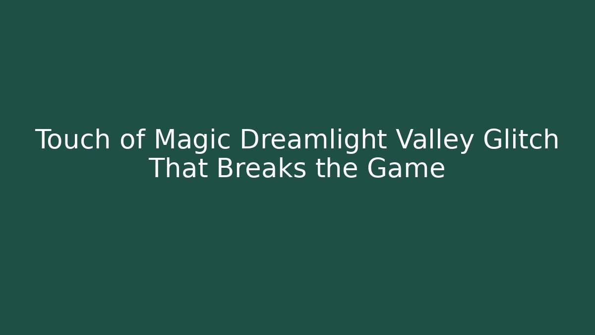 Touch of Magic Dreamlight Valley Glitch That Breaks the Game