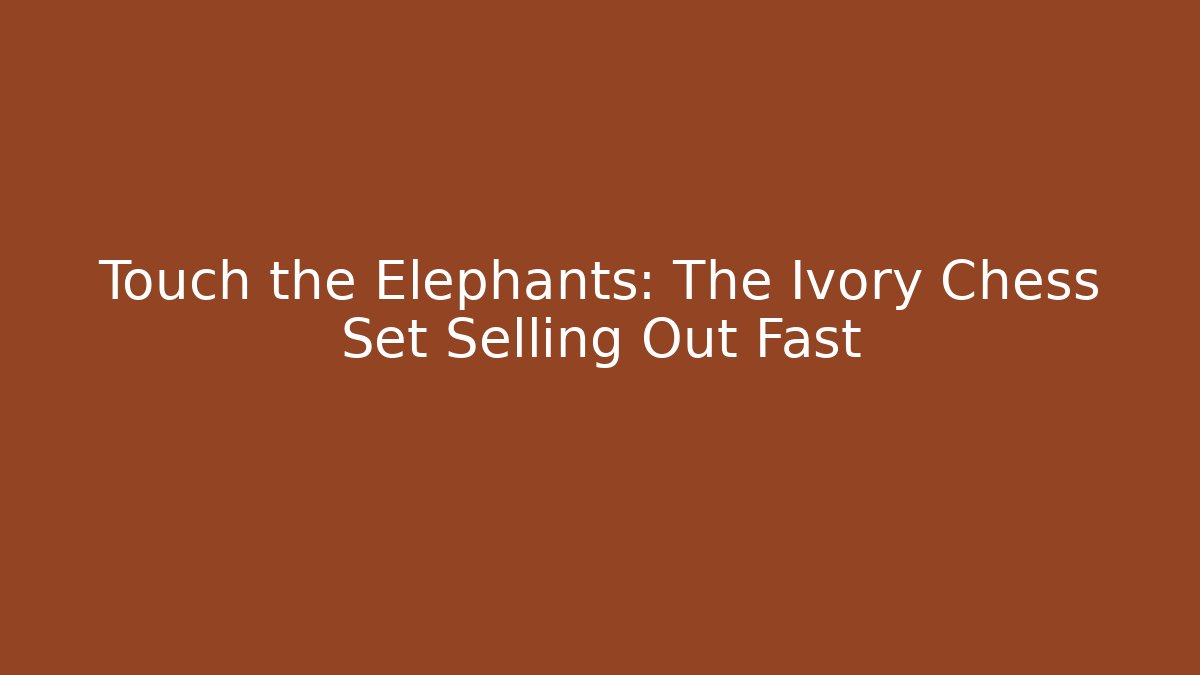Touch the Elephants: The Ivory Chess Set Selling Out Fast