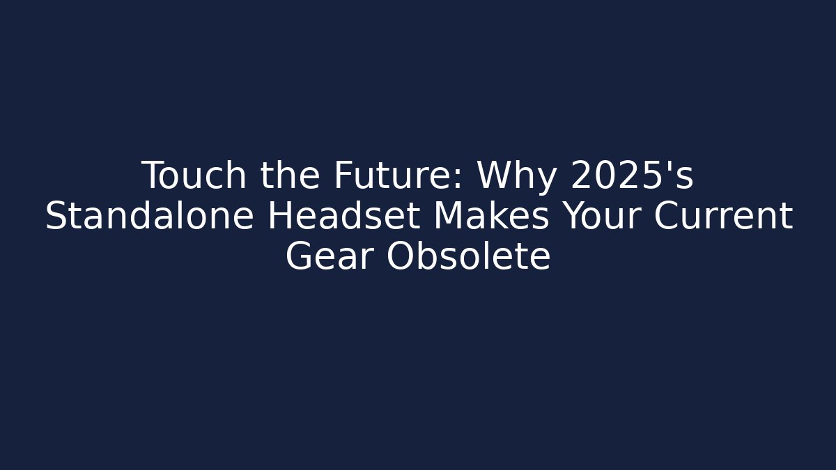 Touch the Future: Why 2025's Standalone Headset Makes Your Current Gear Obsolete