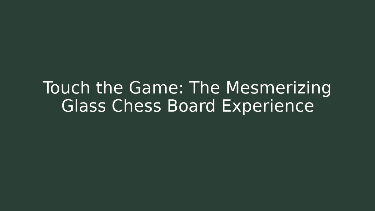 Touch the Game: The Mesmerizing Glass Chess Board Experience