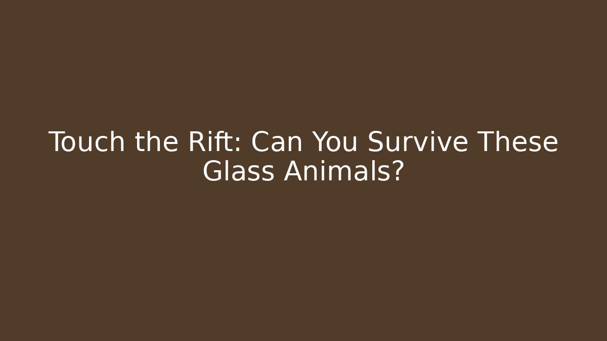 Touch the Rift: Can You Survive These Glass Animals?