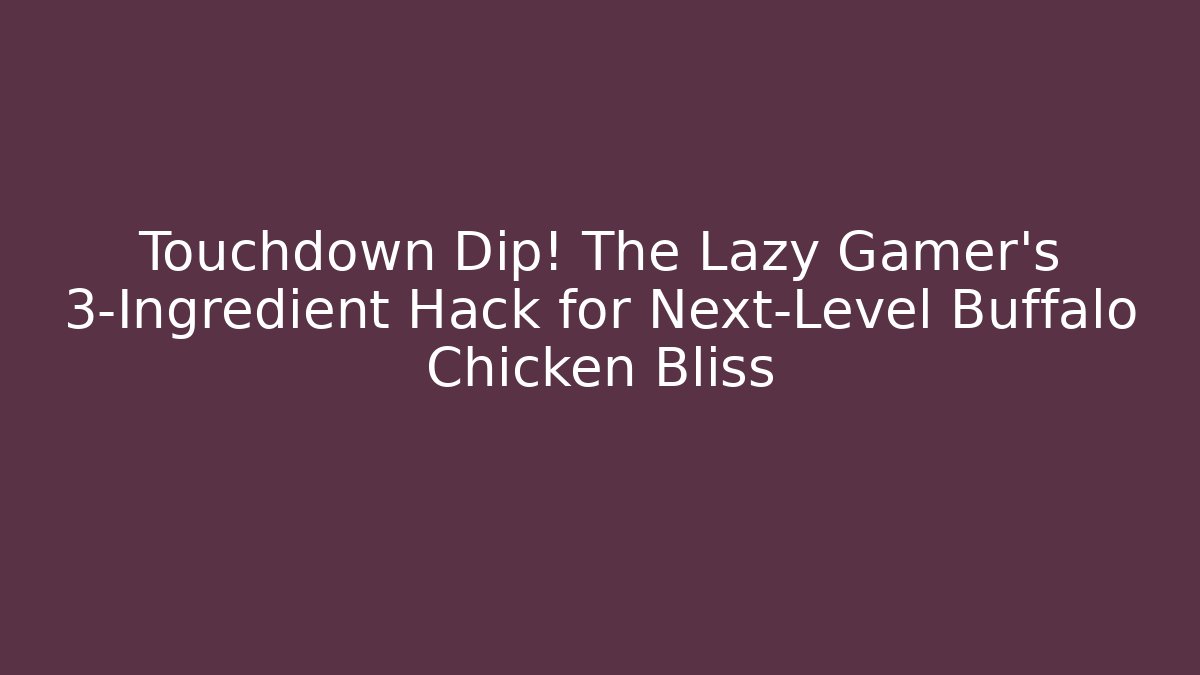 Touchdown Dip! The Lazy Gamer’s 3-Ingredient Hack for Next-Level Buffalo Chicken Bliss