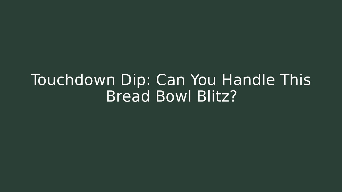 Touchdown Dip: Can You Handle This Bread Bowl Blitz?