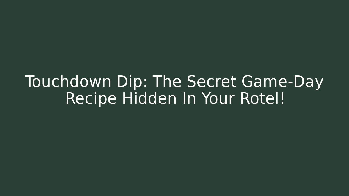 Touchdown Dip: The Secret Game-Day Recipe Hidden In Your Rotel!