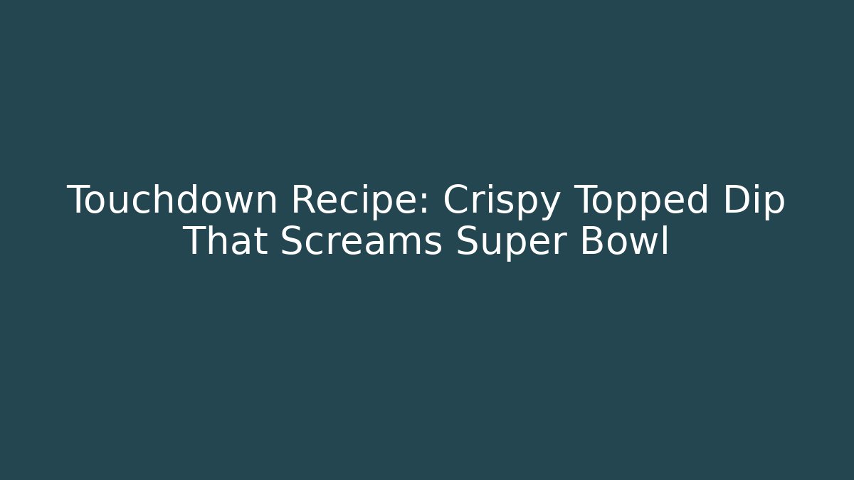 Touchdown Recipe: Crispy Topped Dip That Screams Super Bowl