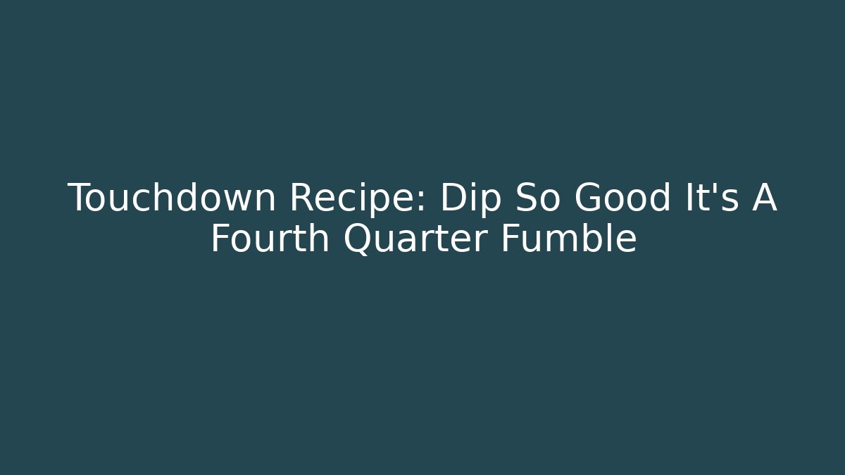 Touchdown Recipe: Dip So Good It’s A Fourth Quarter Fumble