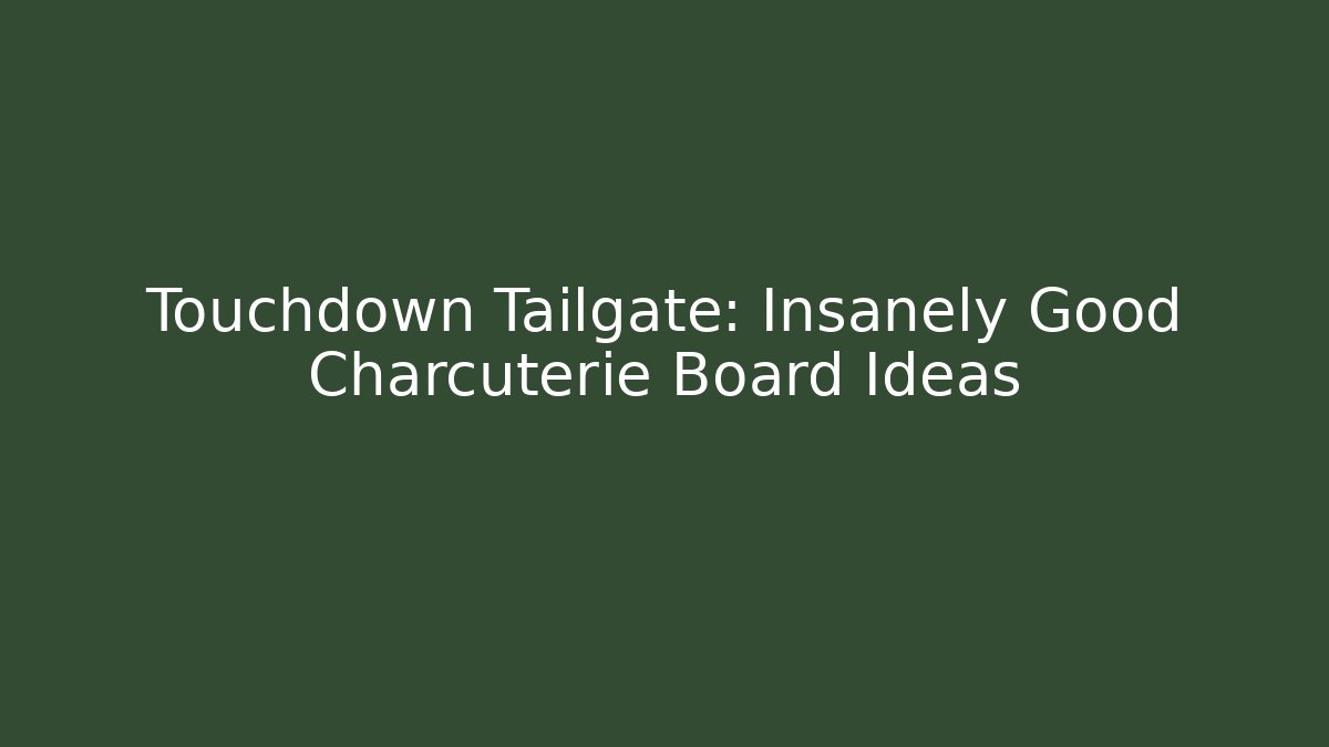 Touchdown Tailgate: Insanely Good Charcuterie Board Ideas