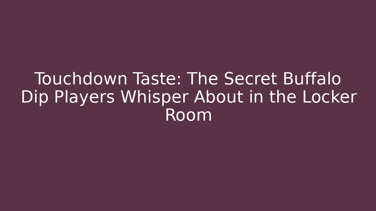 Touchdown Taste: The Secret Buffalo Dip Players Whisper About in the Locker Room