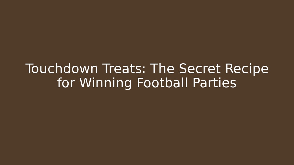 Touchdown Treats: The Secret Recipe for Winning Football Parties