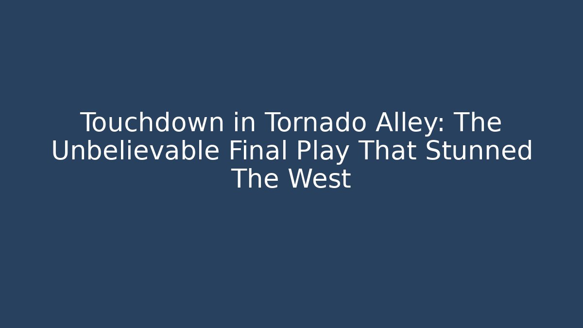 Touchdown in Tornado Alley: The Unbelievable Final Play That Stunned The West