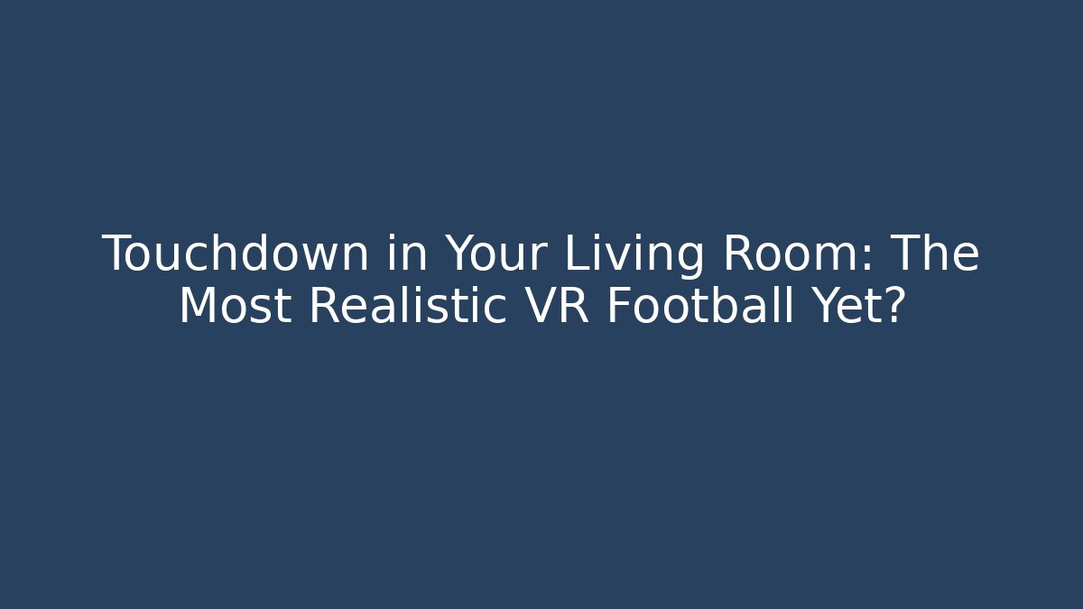Touchdown in Your Living Room: The Most Realistic VR Football Yet?