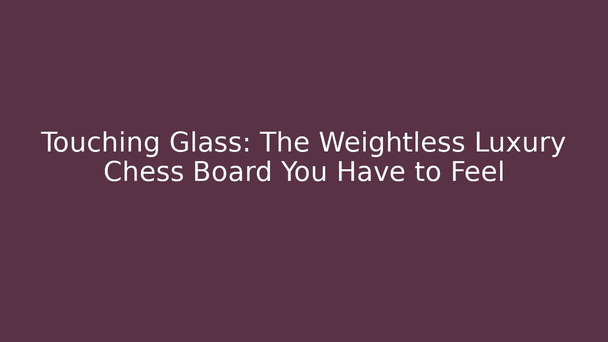 Touching Glass: The Weightless Luxury Chess Board You Have to Feel