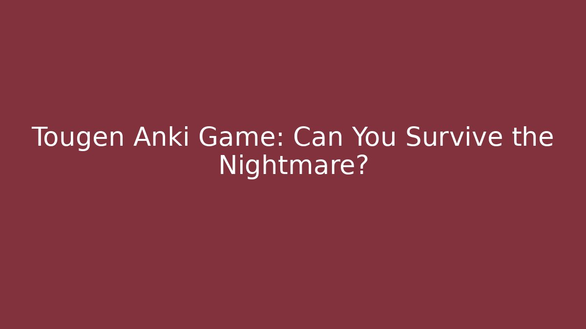 Tougen Anki Game: Can You Survive the Nightmare?