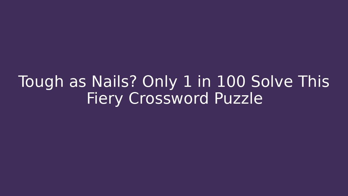 Tough as Nails? Only 1 in 100 Solve This Fiery Crossword Puzzle