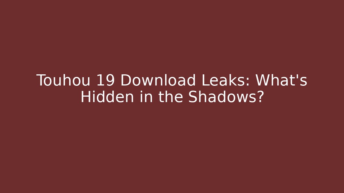 Touhou 19 Download Leaks: What’s Hidden in the Shadows?