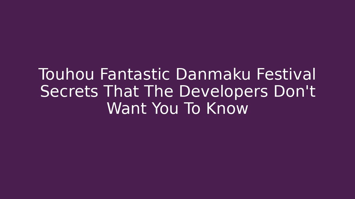 Touhou Fantastic Danmaku Festival Secrets That The Developers Don't Want You To Know