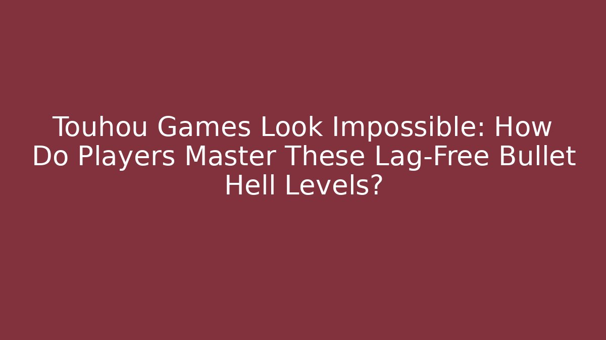 Touhou Games Look Impossible: How Do Players Master These Lag-Free Bullet Hell Levels?