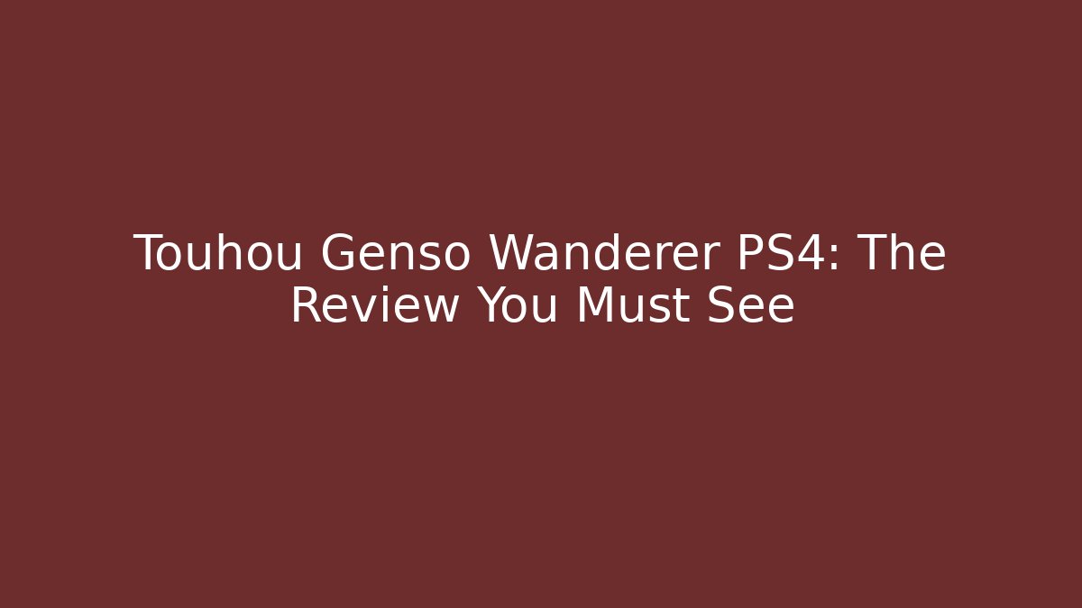 Touhou Genso Wanderer PS4: The Review You Must See