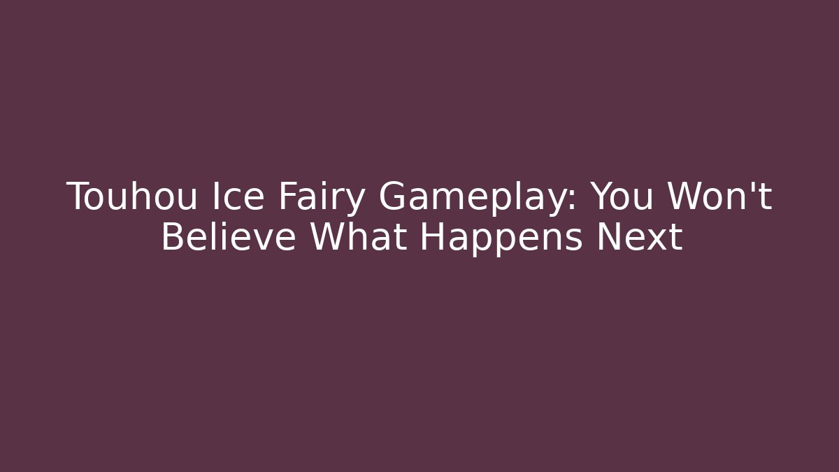 Touhou Ice Fairy Gameplay: You Won't Believe What Happens Next
