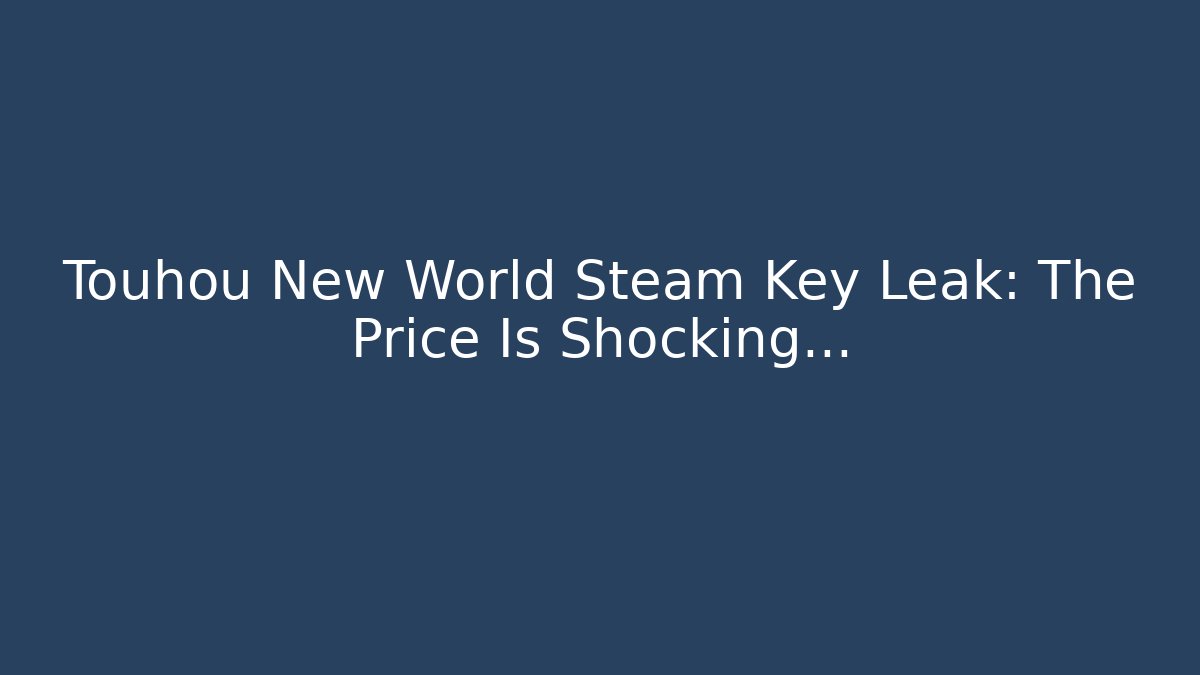 Touhou New World Steam Key Leak: The Price Is Shocking…