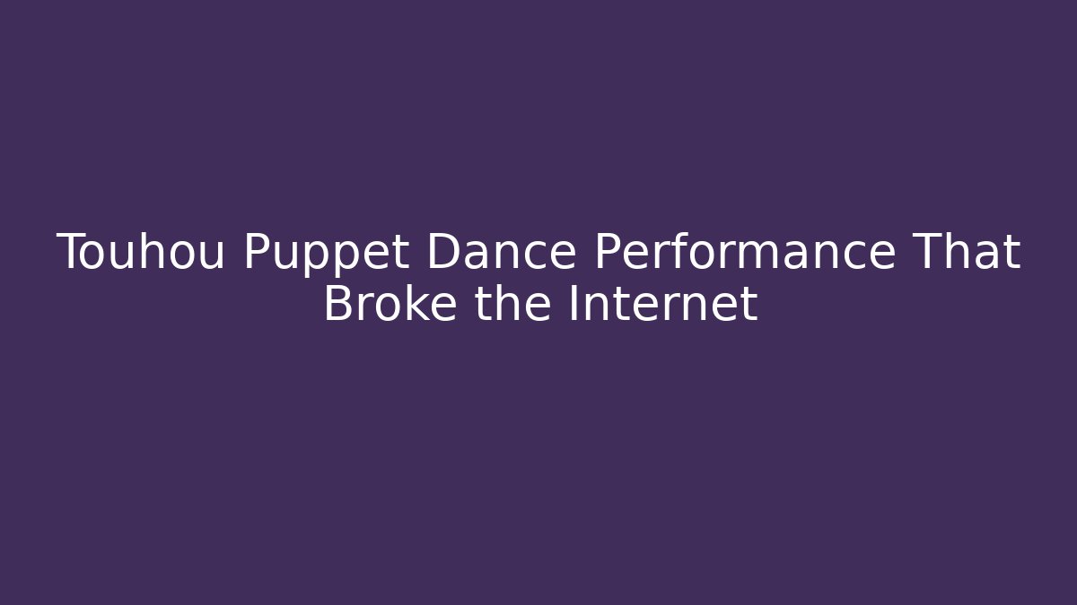 Touhou Puppet Dance Performance That Broke the Internet - Critter Realm